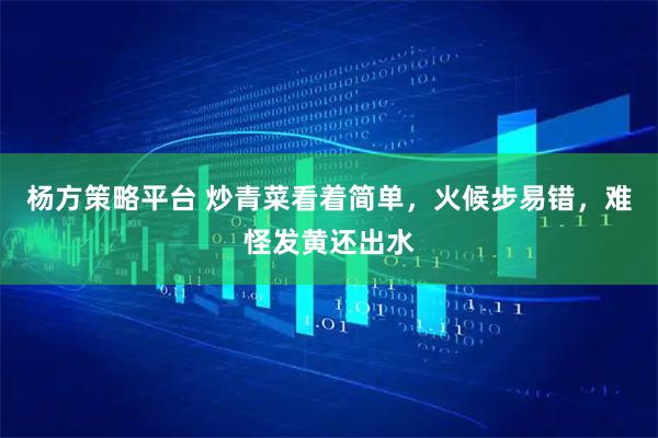 杨方策略平台 炒青菜看着简单，火候步易错，难怪发黄还出水
