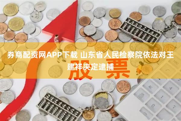 券商配资网APP下载 山东省人民检察院依法对王建祥决定逮捕