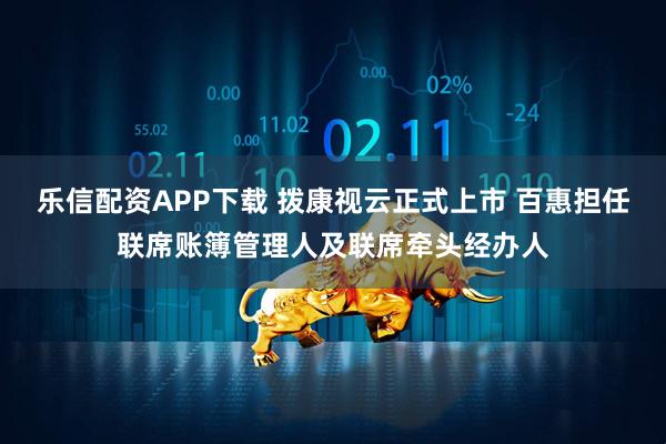 乐信配资APP下载 拨康视云正式上市 百惠担任联席账簿管理人及联席牵头经办人