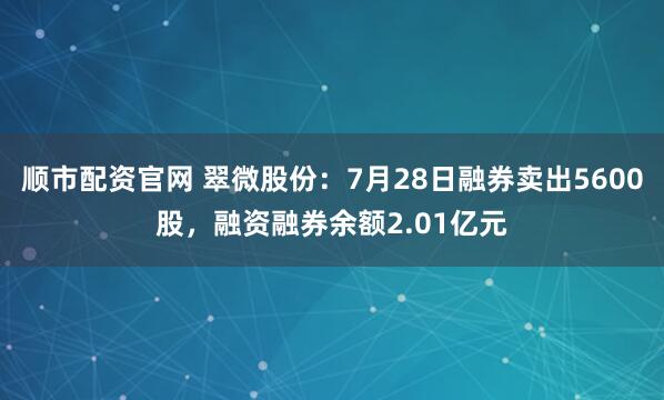 顺市配资官网 翠微股份：7月28日融券卖出5600股，融资融券余额2.01亿元