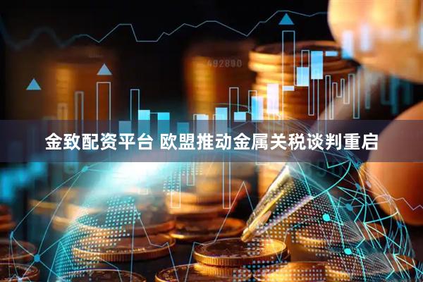 金致配资平台 欧盟推动金属关税谈判重启