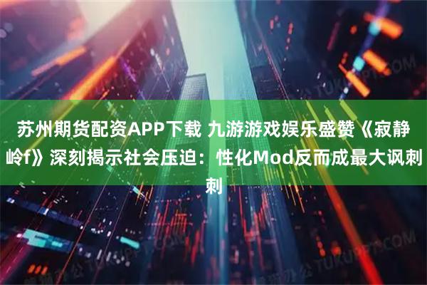 苏州期货配资APP下载 九游游戏娱乐盛赞《寂静岭f》深刻揭示社会压迫：性化Mod反而成最大讽刺
