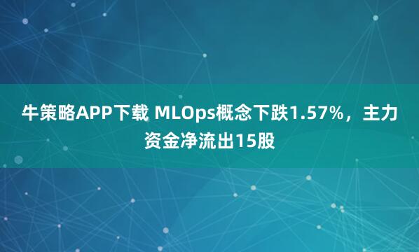 牛策略APP下载 MLOps概念下跌1.57%，主力资金净流出15股