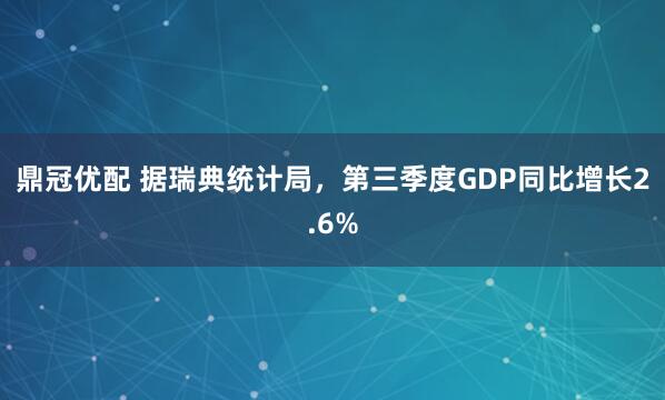鼎冠优配 据瑞典统计局，第三季度GDP同比增长2.6%