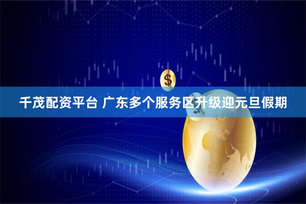 千茂配资平台 广东多个服务区升级迎元旦假期