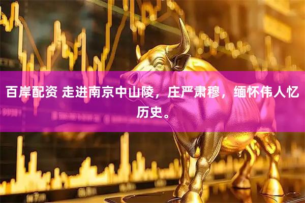 百岸配资 走进南京中山陵，庄严肃穆，缅怀伟人忆历史。
