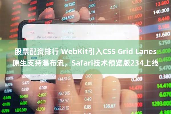 股票配资排行 WebKit引入CSS Grid Lanes原生支持瀑布流，Safari技术预览版234上线