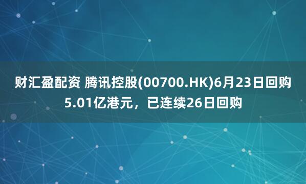 财汇盈配资 腾讯控股(00700.HK)6月23日回购5.01亿港元，已连续26日回购