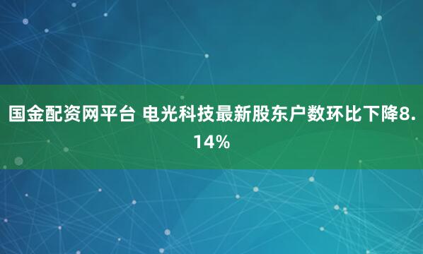 国金配资网平台 电光科技最新股东户数环比下降8.14%