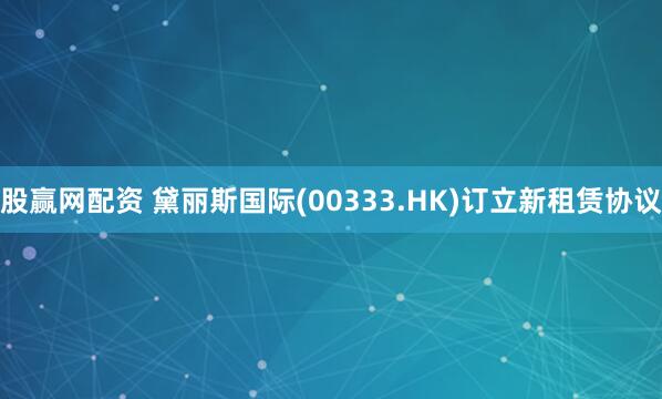 股赢网配资 黛丽斯国际(00333.HK)订立新租赁协议