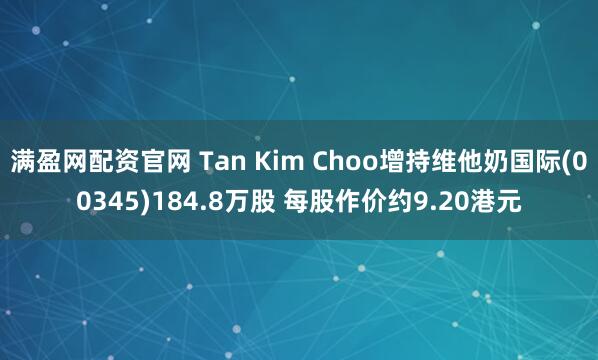 满盈网配资官网 Tan Kim Choo增持维他奶国际(00345)184.8万股 每股作价约9.20港元