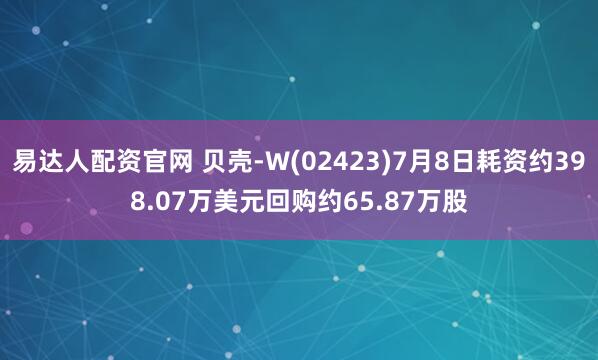 易达人配资官网 贝壳-W(02423)7月8日耗资约398.07万美元回购约65.87万股