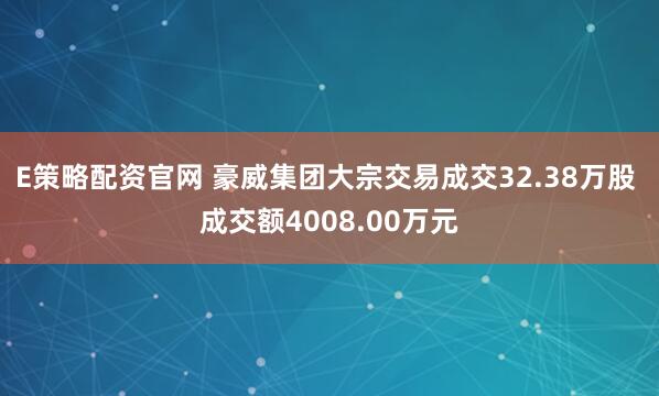 E策略配资官网 豪威集团大宗交易成交32.38万股 成交额4008.00万元