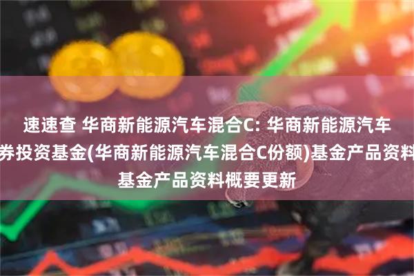 速速查 华商新能源汽车混合C: 华商新能源汽车混合型证券投资基金(华商新能源汽车混合C份额)基金产品资料概要更新