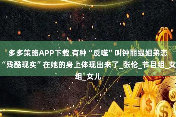 多多策略APP下载 有种“反噬”叫钟丽缇姐弟恋的“残酷现实”在她的身上体现出来了_张伦_节目组_女儿