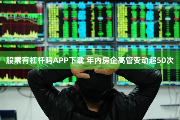 股票有杠杆吗APP下载 年内房企高管变动超50次