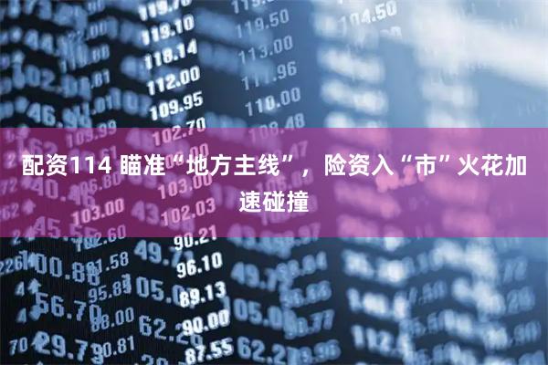配资114 瞄准“地方主线”，险资入“市”火花加速碰撞