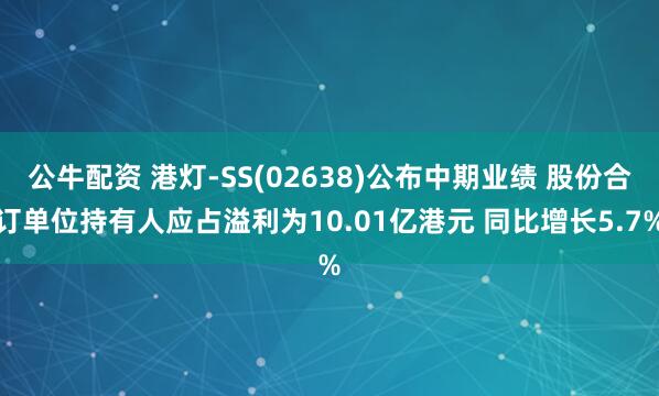 公牛配资 港灯-SS(02638)公布中期业绩 股份合订单位持有人应占溢利为10.01亿港元 同比增长5.7%