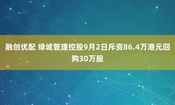 融创优配 绿城管理控股9月2日斥资86.4万港元回购30万股